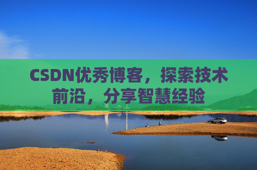 CSDN优秀博客,探索技术前沿,分享智慧经验